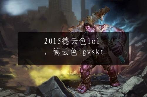 2015德云色lol，德云色igvskt