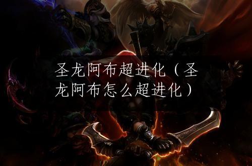 圣龙阿布超进化（圣龙阿布怎么超进化）