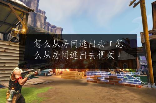 怎么从房间逃出去「怎么从房间逃出去视频」