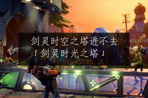 剑灵时空之塔进不去「剑灵时光之塔」