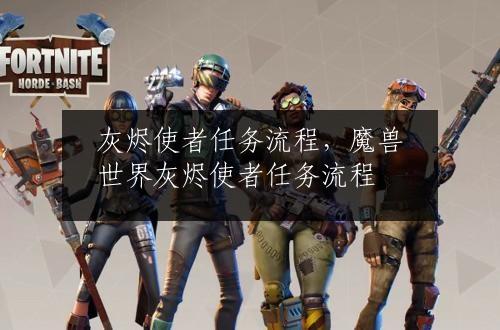 灰烬使者任务流程，魔兽世界灰烬使者任务流程