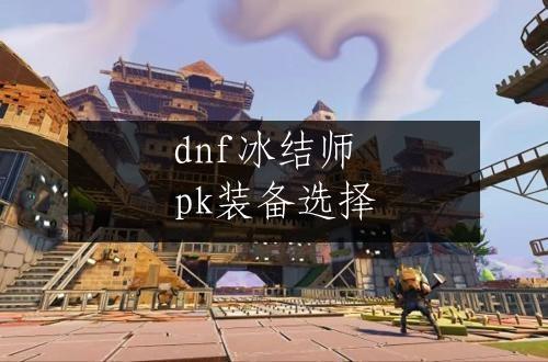 dnf冰结师pk装备选择