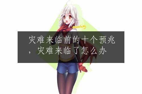 灾难来临前的十个预兆，灾难来临了怎么办