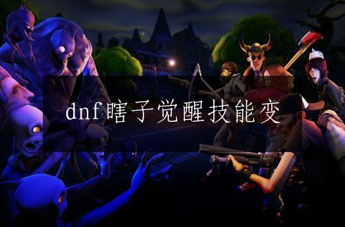 dnf瞎子觉醒技能变