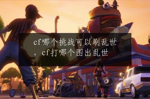 cf哪个挑战可以刷乱世，cf打哪个图出乱世