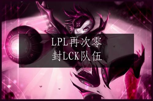 LPL再次零封LCK队伍