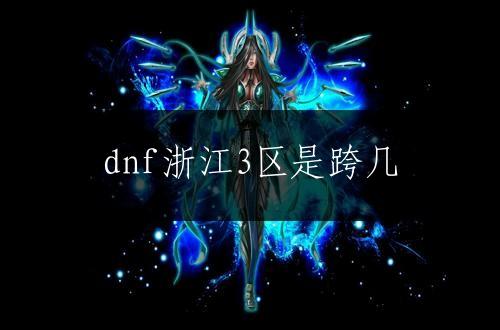 dnf浙江3区是跨几