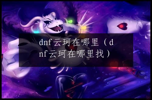 dnf云珂在哪里（dnf云珂在哪里找）