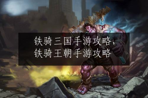 铁骑三国手游攻略，铁骑王朝手游攻略