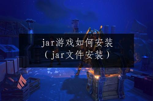 jar游戏如何安装（jar文件安装）