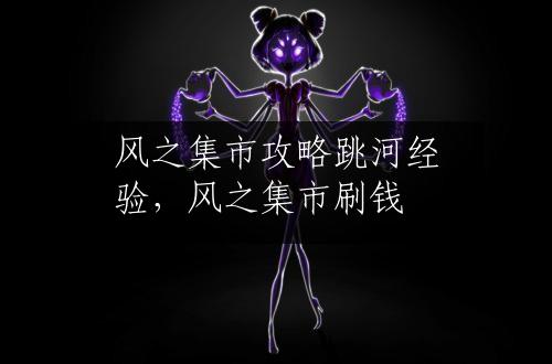 风之集市攻略跳河经验，风之集市刷钱