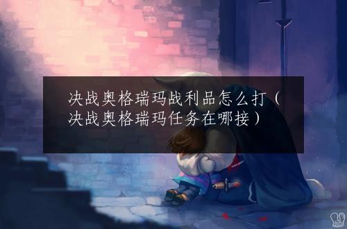 决战奥格瑞玛战利品怎么打（决战奥格瑞玛任务在哪接）