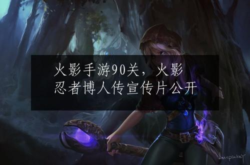 火影手游90关，火影忍者博人传宣传片公开
