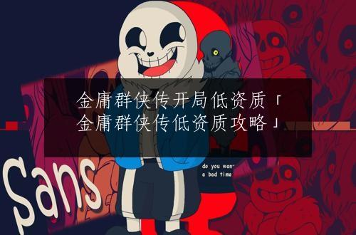 金庸群侠传开局低资质「金庸群侠传低资质攻略」