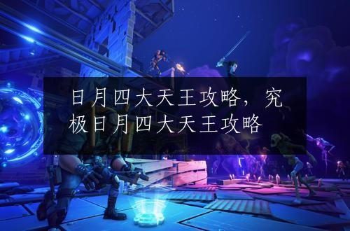 日月四大天王攻略，究极日月四大天王攻略