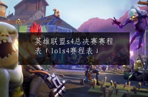 英雄联盟s4总决赛赛程表「lols4赛程表」