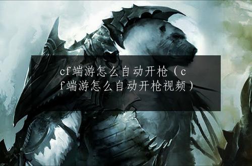 cf端游怎么自动开枪（cf端游怎么自动开枪视频）
