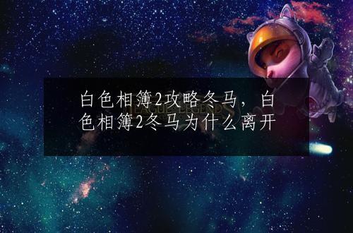 白色相簿2攻略冬马，白色相簿2冬马为什么离开