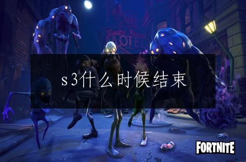 s3什么时候结束
