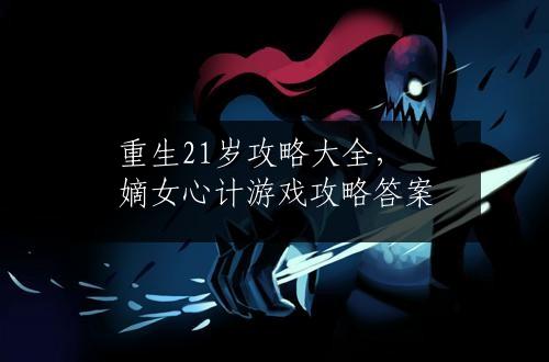 重生21岁攻略大全，嫡女心计游戏攻略答案