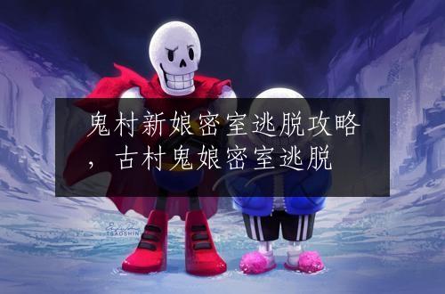 鬼村新娘密室逃脱攻略，古村鬼娘密室逃脱