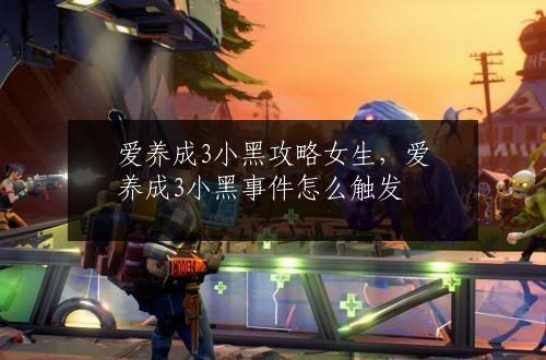 爱养成3小黑攻略女生，爱养成3小黑事件怎么触发