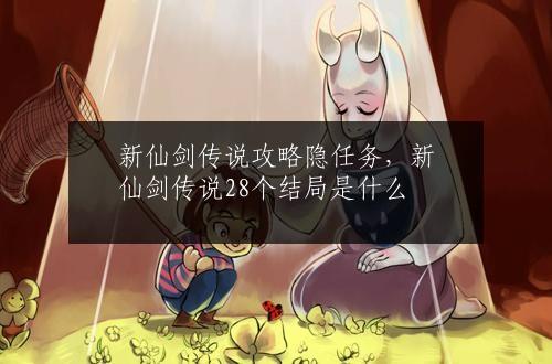 新仙剑传说攻略隐任务，新仙剑传说28个结局是什么