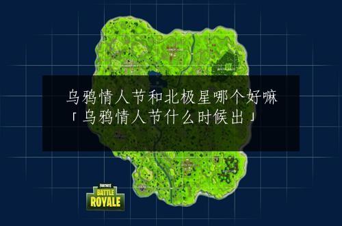 乌鸦情人节和北极星哪个好嘛「乌鸦情人节什么时候出」