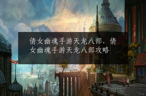 倩女幽魂手游天龙八部，倩女幽魂手游天龙八部攻略