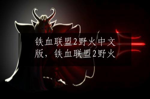 铁血联盟2野火中文版，铁血联盟2野火