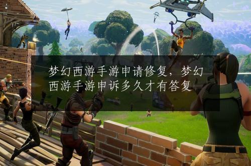梦幻西游手游申请修复，梦幻西游手游申诉多久才有答复