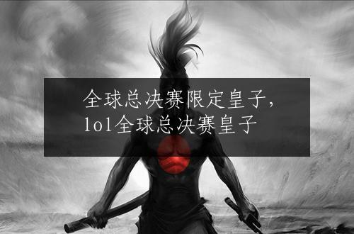 全球总决赛限定皇子，lol全球总决赛皇子