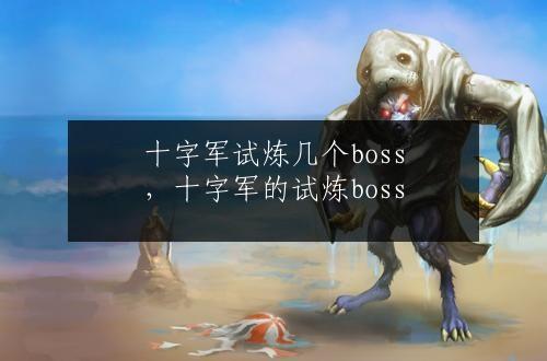 十字军试炼几个boss，十字军的试炼boss