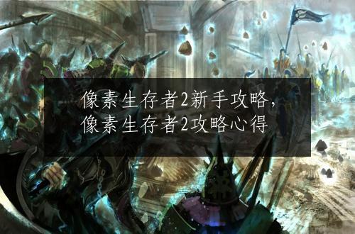 像素生存者2新手攻略，像素生存者2攻略心得