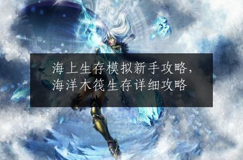 海上生存模拟新手攻略，海洋木筏生存详细攻略