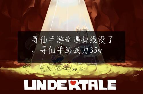 寻仙手游奇遇掉线没了，寻仙手游战力35w