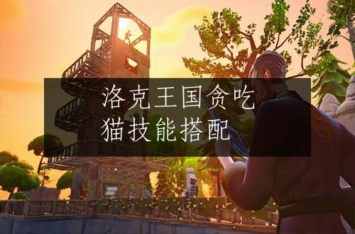 洛克王国贪吃猫技能搭配