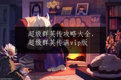 超级群英传攻略大全，超级群英传满vip版