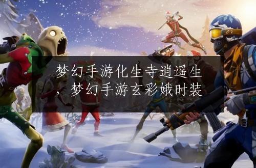 梦幻手游化生寺逍遥生，梦幻手游玄彩娥时装