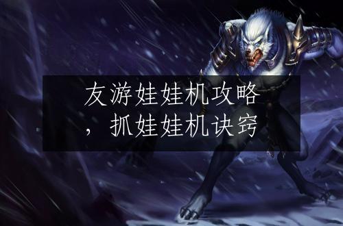 友游娃娃机攻略，抓娃娃机诀窍