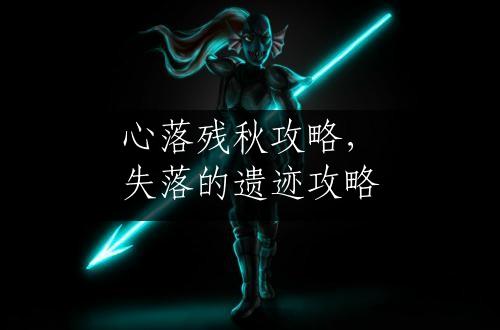 心落残秋攻略，失落的遗迹攻略