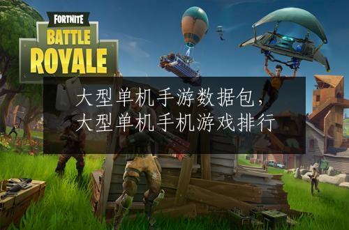 大型单机手游数据包，大型单机手机游戏排行
