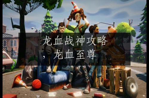龙血战神攻略，龙血至尊