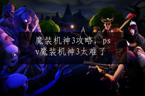 魔装机神3攻略，psv魔装机神3太难了