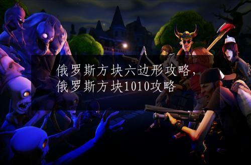 俄罗斯方块六边形攻略，俄罗斯方块1010攻略