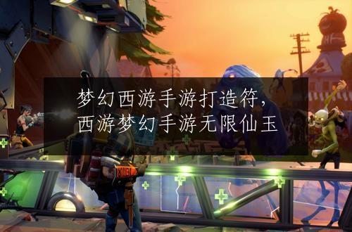 梦幻西游手游打造符，西游梦幻手游无限仙玉