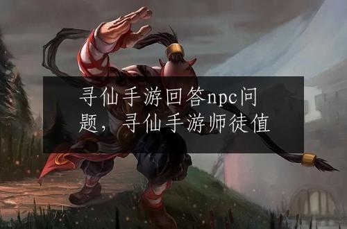 寻仙手游回答npc问题，寻仙手游师徒值