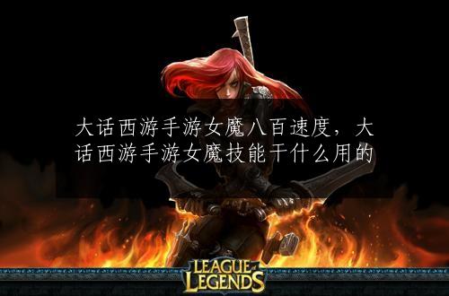 大话西游手游女魔八百速度，大话西游手游女魔技能干什么用的