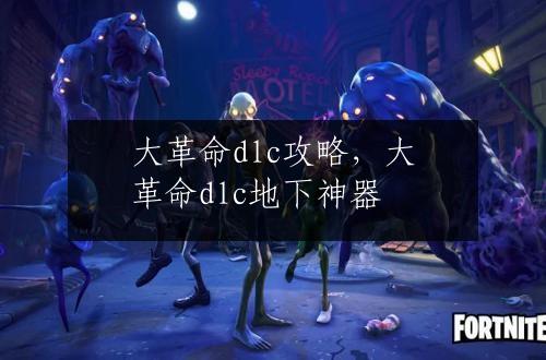 大革命dlc攻略，大革命dlc地下神器
