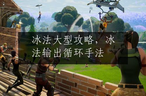 冰法大型攻略，冰法输出循环手法
